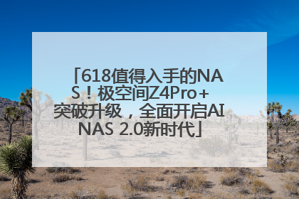 618值得入手的NAS！极空间Z4Pro+突破升级，全面开启AINAS 2.0新时代