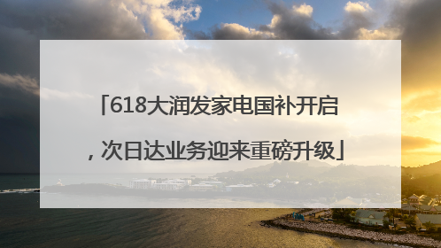 618大润发家电国补开启，次日达业务迎来重磅升级