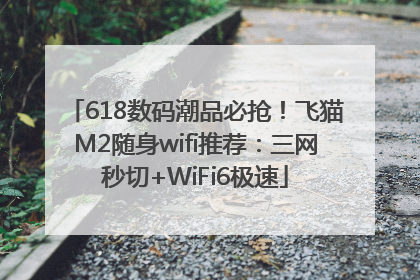 618数码潮品必抢！飞猫M2随身wifi推荐：三网秒切+WiFi6极速