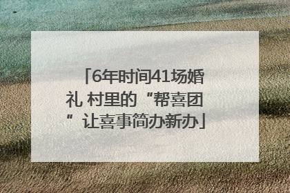 6年时间41场婚礼 村里的“帮喜团”让喜事简办新办
