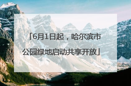 6月1日起，哈尔滨市公园绿地启动共享开放