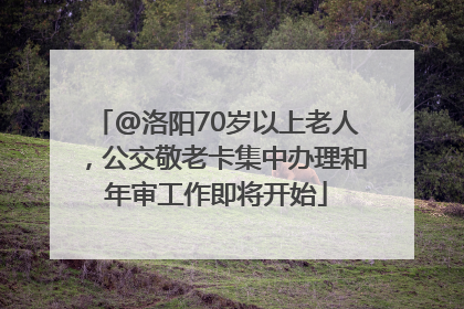 @洛阳70岁以上老人，公交敬老卡集中办理和年审工作即将开始