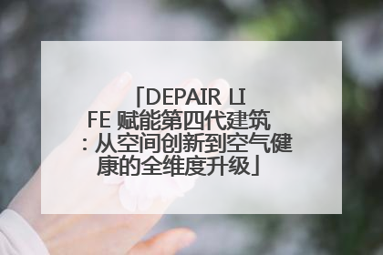 DEPAIR LIFE 赋能第四代建筑：从空间创新到空气健康的全维度升级