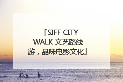SIFF CITY WALK 文艺路线游，品味电影文化