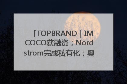 TOPBRAND｜IMCOCO获融资；Nordstrom完成私有化；奥利奥联名赛琳娜；Zara母公司高管洗牌