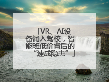 VR、AI设备涌入驾校，智能班低价背后的“速成隐患”