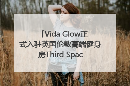 Vida Glow正式入驻英国伦敦高端健身房Third Space，携手共创高品质健康美丽生活哲学