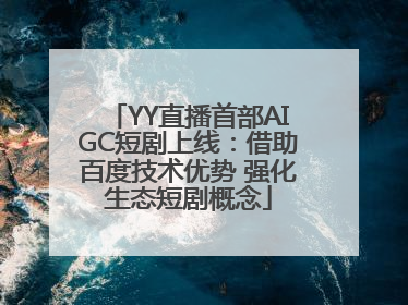 YY直播首部AIGC短剧上线：借助百度技术优势 强化生态短剧概念